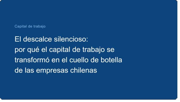 El descalce silencioso: por qué el capital de trabajo se transformó en el cuello de botella de las empresas chilenas
